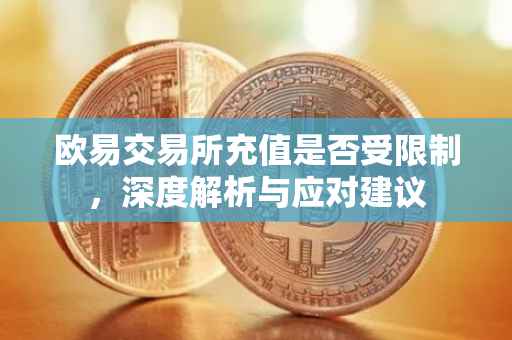欧易交易所充值是否受限制，深度解析与应对建议