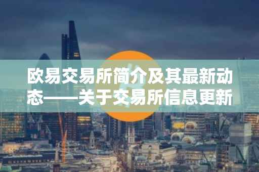 欧易交易所简介及其最新动态——关于交易所信息更新问题的探讨