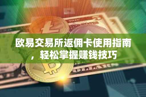 欧易交易所返佣卡使用指南，轻松掌握赚钱技巧