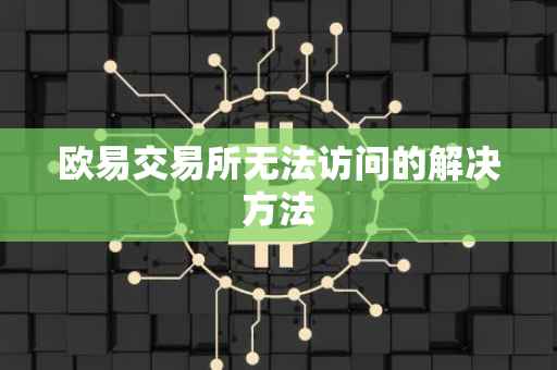 欧易交易所无法访问的解决方法