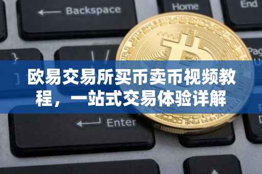 欧易交易所买币卖币视频教程，一站式交易体验详解