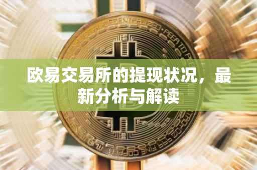 欧易交易所的提现状况，最新分析与解读