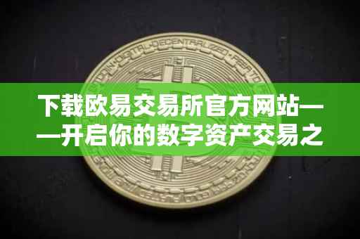 下载欧易交易所官方网站——开启你的数字资产交易之旅
