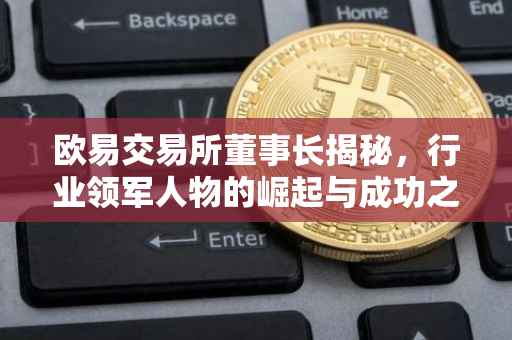 欧易交易所董事长揭秘，行业领军人物的崛起与成功之道