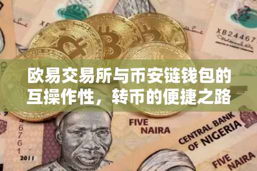 欧易交易所与币安链钱包的互操作性，转币的便捷之路