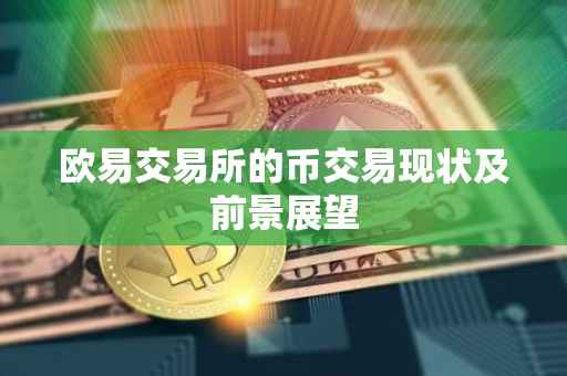 欧易交易所的币交易现状及前景展望
