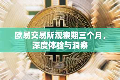欧易交易所观察期三个月，深度体验与洞察