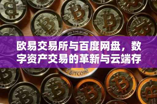 欧易交易所与百度网盘，数字资产交易的革新与云端存储的协同