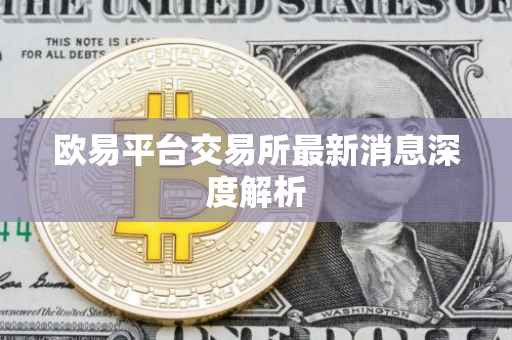 欧易平台交易所最新消息深度解析
