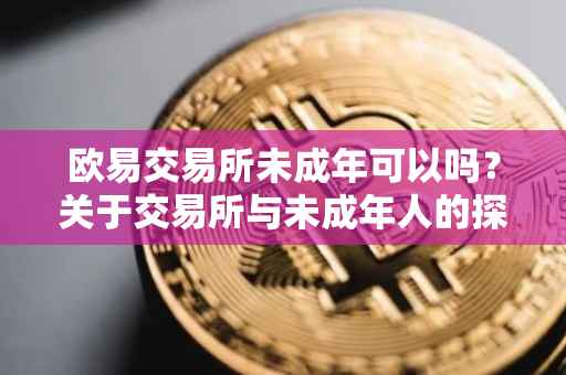 欧易交易所未成年可以吗？关于交易所与未成年人的探讨