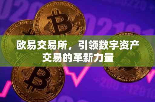 欧易交易所，引领数字资产交易的革新力量