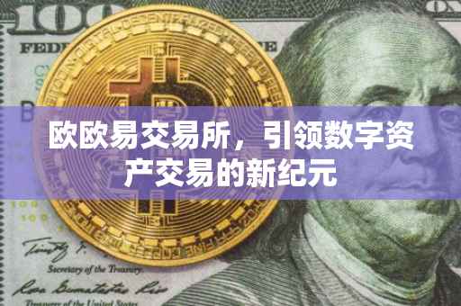 欧欧易交易所，引领数字资产交易的新纪元