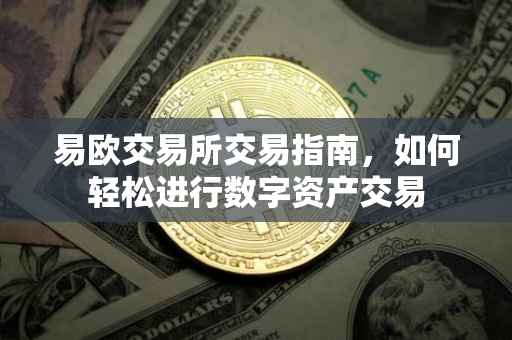 易欧交易所交易指南，如何轻松进行数字资产交易