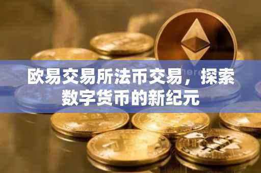 欧易交易所法币交易，探索数字货币的新纪元