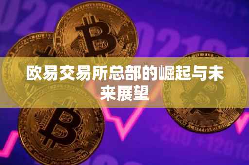 欧易交易所总部的崛起与未来展望