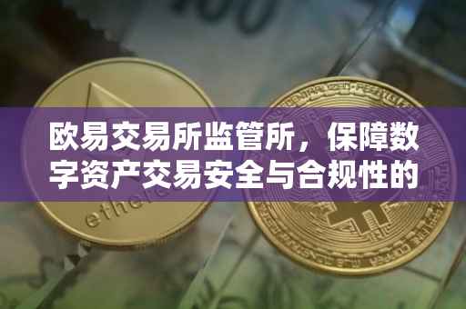 欧易交易所监管所，保障数字资产交易安全与合规性的重要力量