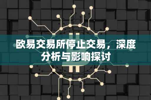 欧易交易所停止交易，深度分析与影响探讨