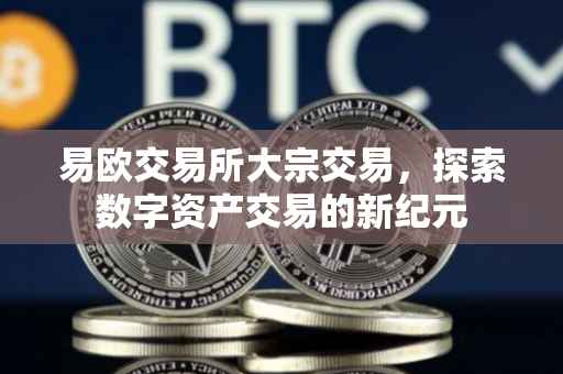 易欧交易所大宗交易，探索数字资产交易的新纪元