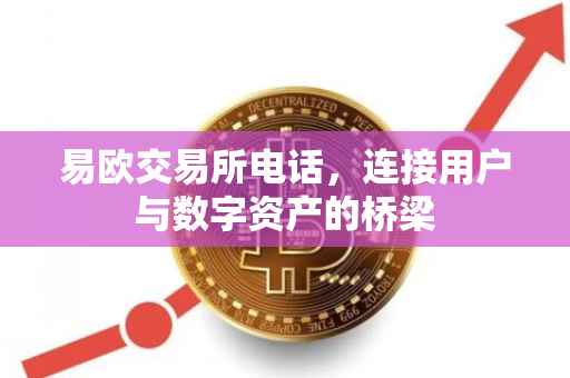 易欧交易所电话，连接用户与数字资产的桥梁