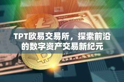 TPT欧易交易所，探索前沿的数字资产交易新纪元