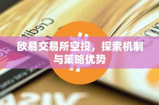 欧易交易所空投，探索机制与策略优势