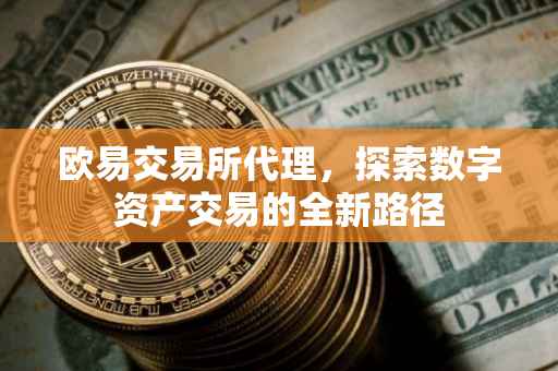 欧易交易所代理，探索数字资产交易的全新路径