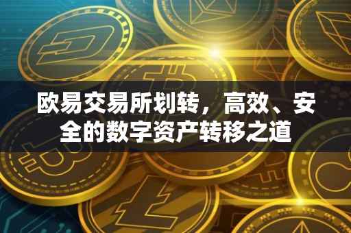 欧易交易所划转，高效、安全的数字资产转移之道