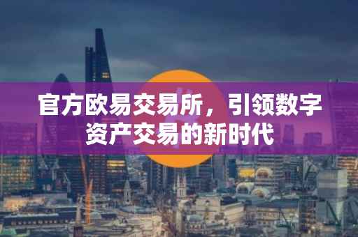 官方欧易交易所，引领数字资产交易的新时代