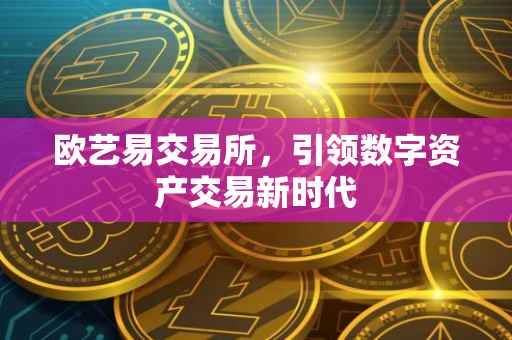 欧艺易交易所，引领数字资产交易新时代