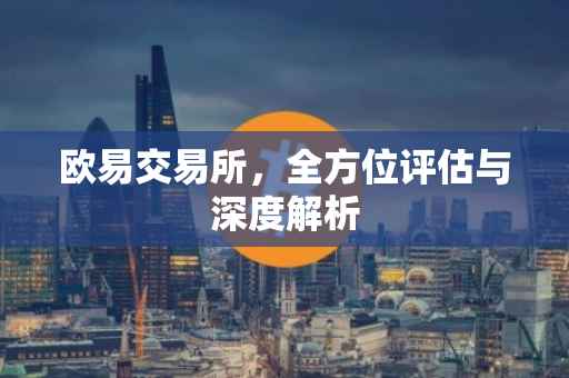 欧易交易所，全方位评估与深度解析