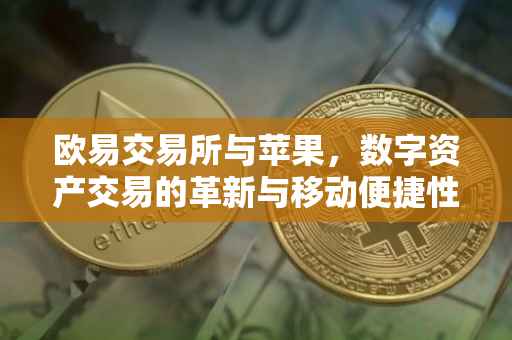 欧易交易所与苹果，数字资产交易的革新与移动便捷性的融合