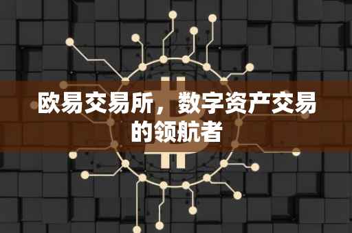 欧易交易所，数字资产交易的领航者