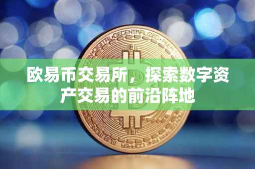 欧易币交易所，探索数字资产交易的前沿阵地