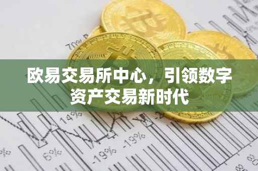 欧易交易所中心，引领数字资产交易新时代