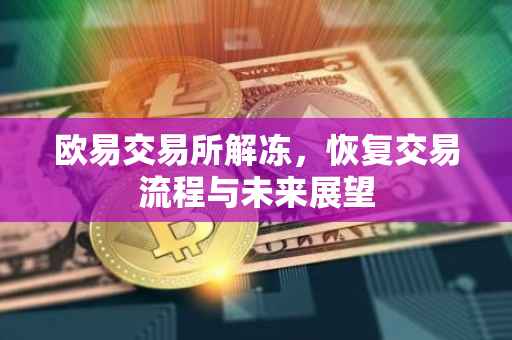 欧易交易所解冻，恢复交易流程与未来展望