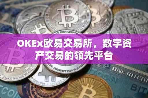 OKEx欧易交易所，数字资产交易的领先平台