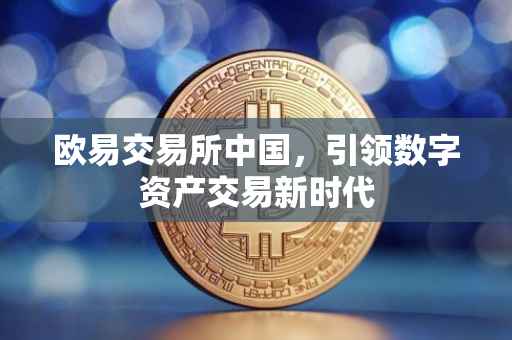 欧易交易所中国，引领数字资产交易新时代