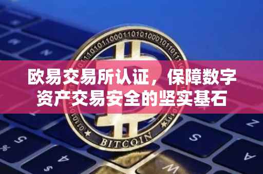 欧易交易所认证，保障数字资产交易安全的坚实基石