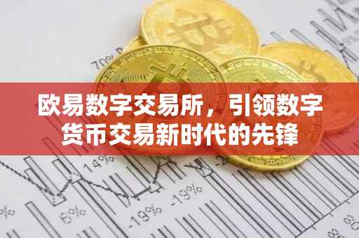 欧易数字交易所，引领数字货币交易新时代的先锋