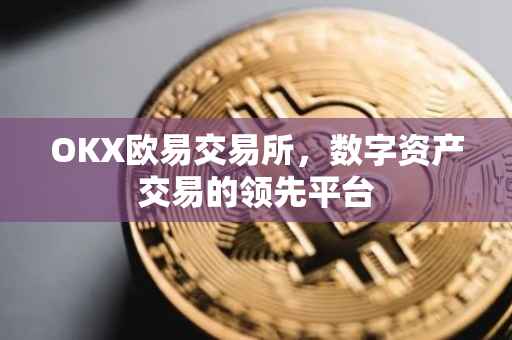 OKX欧易交易所，数字资产交易的领先平台