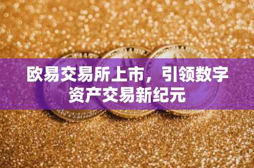 欧易交易所上市，引领数字资产交易新纪元