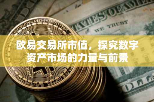 欧易交易所市值，探究数字资产市场的力量与前景