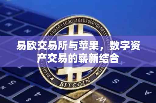 易欧交易所与苹果，数字资产交易的崭新结合