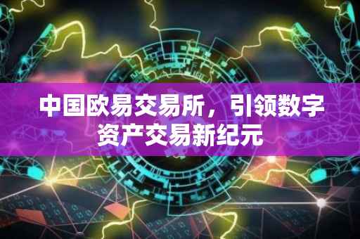 中国欧易交易所，引领数字资产交易新纪元