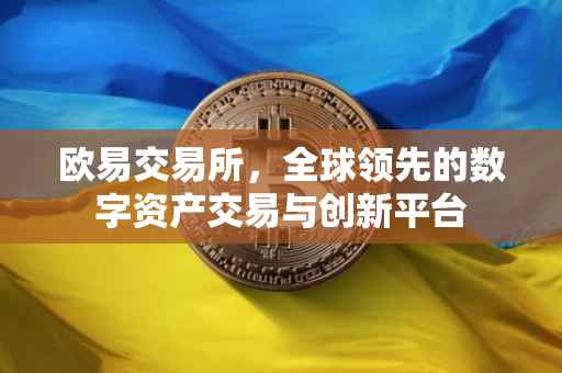 欧易交易所，全球领先的数字资产交易与创新平台