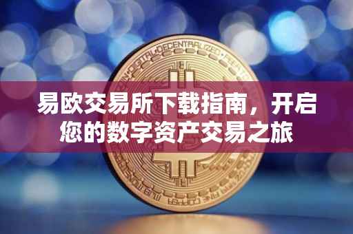 易欧交易所下载指南，开启您的数字资产交易之旅
