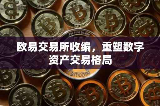 欧易交易所收编，重塑数字资产交易格局