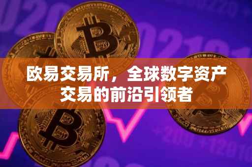 欧易交易所，全球数字资产交易的前沿引领者