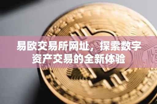 易欧交易所网址，探索数字资产交易的全新体验