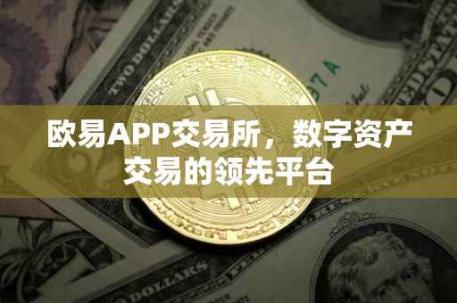 欧易APP交易所，数字资产交易的领先平台
